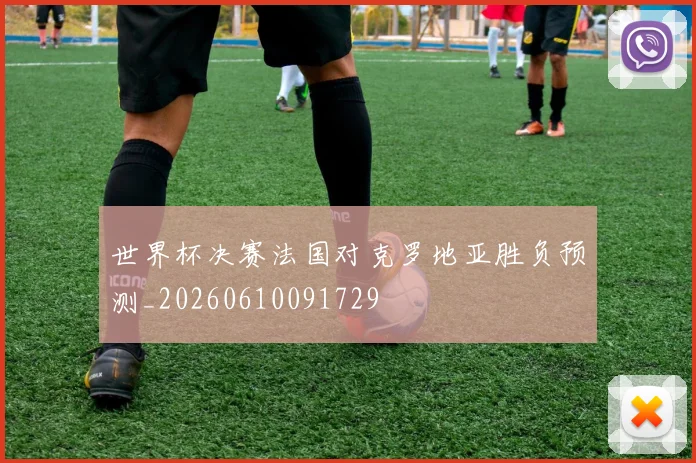 世界杯决赛法国对克罗地亚胜负预测_20260610091729