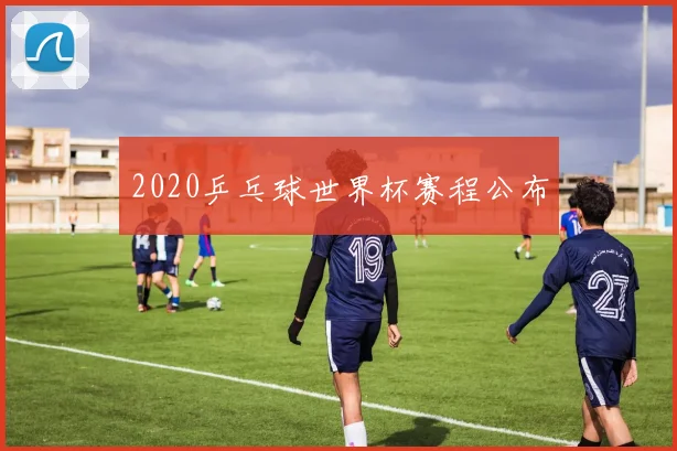 2020乒乓球世界杯赛程公布