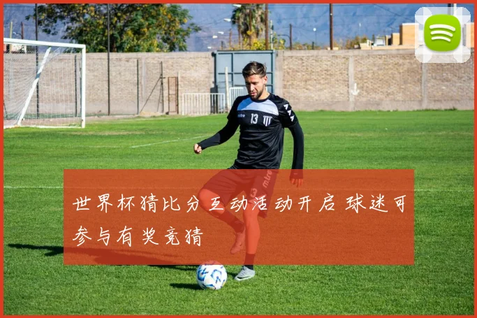 世界杯猜比分互动活动开启 球迷可参与有奖竞猜