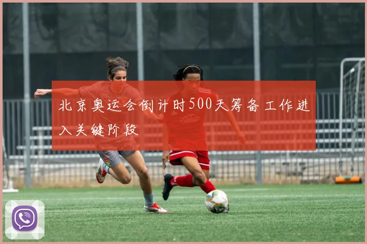 北京奥运会倒计时500天筹备工作进入关键阶段