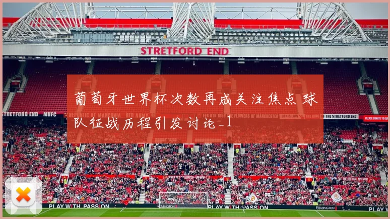 葡萄牙世界杯次数再成关注焦点 球队征战历程引发讨论_1