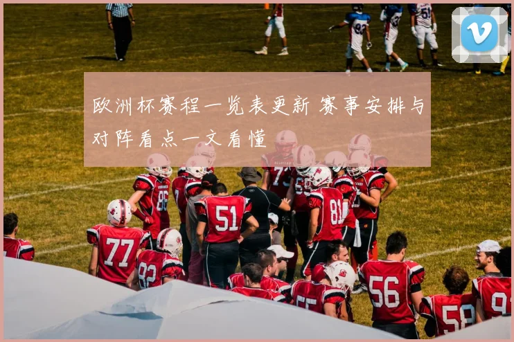 欧洲杯赛程一览表更新 赛事安排与对阵看点一文看懂
