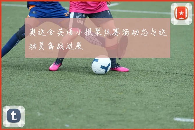 奥运会英语小报聚焦赛场动态与运动员备战进展