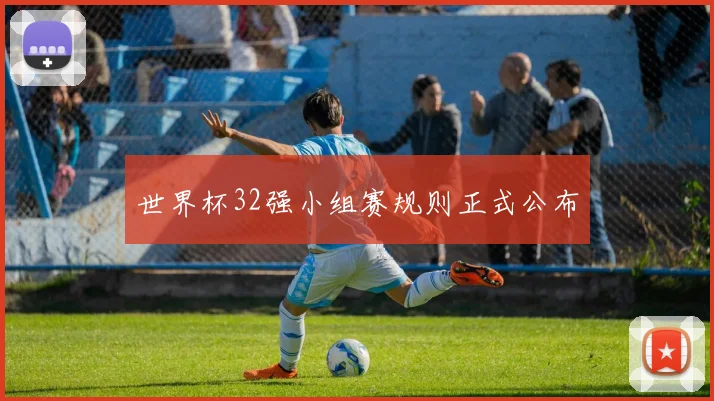 世界杯32强小组赛规则正式公布
