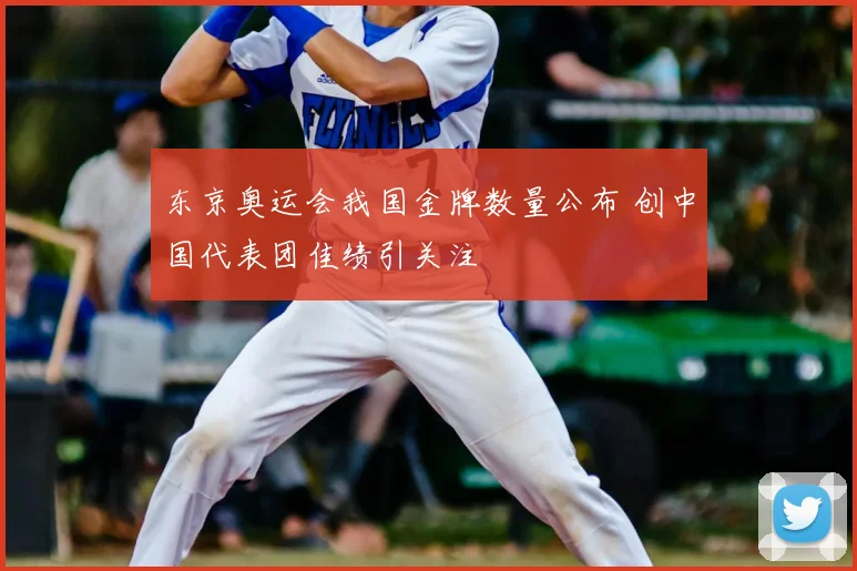 东京奥运会我国金牌数量公布 创中国代表团佳绩引关注