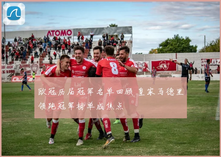 欧冠历届冠军名单回顾 皇家马德里领跑冠军榜单成焦点