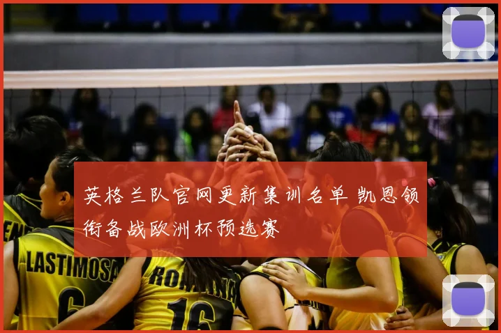 英格兰队官网更新集训名单 凯恩领衔备战欧洲杯预选赛