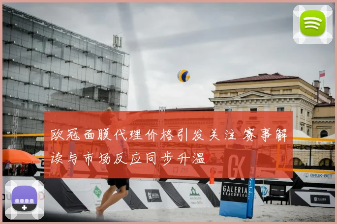 欧冠面膜代理价格引发关注 赛事解读与市场反应同步升温
