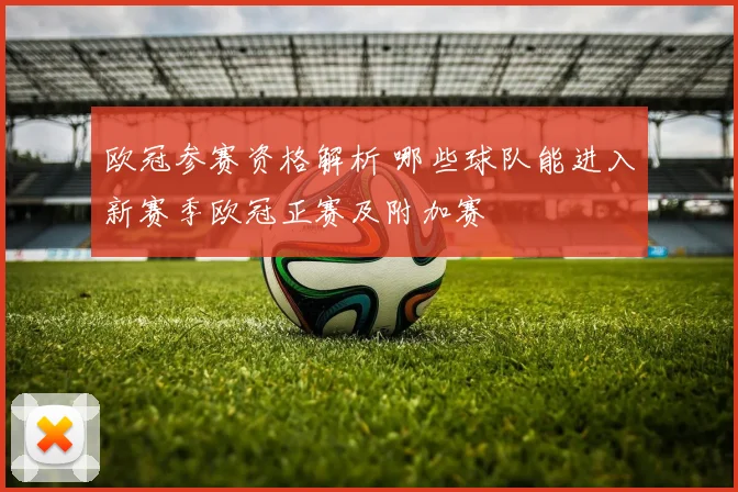 欧冠参赛资格解析 哪些球队能进入新赛季欧冠正赛及附加赛