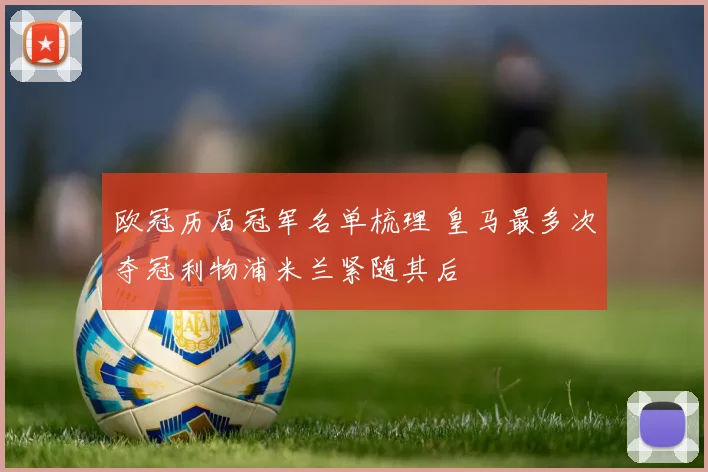 欧冠历届冠军名单梳理 皇马最多次夺冠利物浦米兰紧随其后