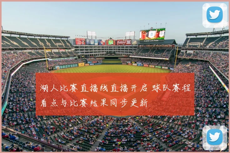 湖人比赛直播线直播开启 球队赛程看点与比赛结果同步更新