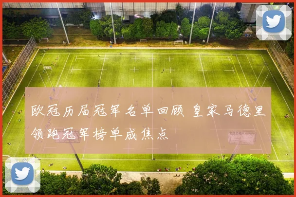 欧冠历届冠军名单回顾 皇家马德里领跑冠军榜单成焦点