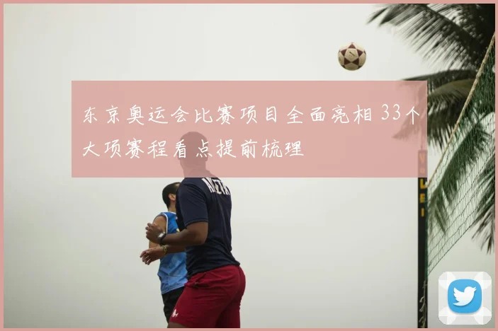 东京奥运会比赛项目全面亮相 33个大项赛程看点提前梳理