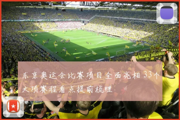 东京奥运会比赛项目全面亮相 33个大项赛程看点提前梳理
