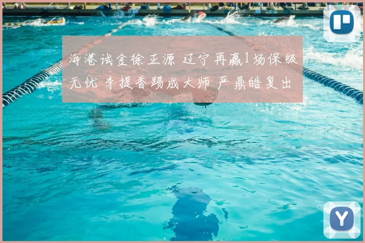 海港试金徐正源 辽宁再赢1场保级无忧 李提香踢成大师 严鼎皓复出