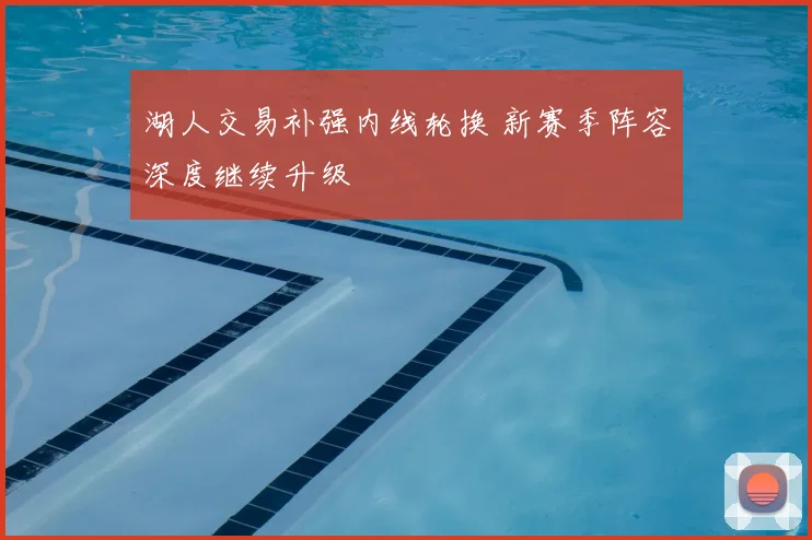 湖人交易补强内线轮换 新赛季阵容深度继续升级