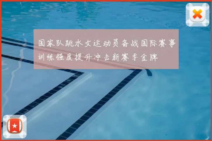国家队跳水女运动员备战国际赛事训练强度提升冲击新赛季金牌