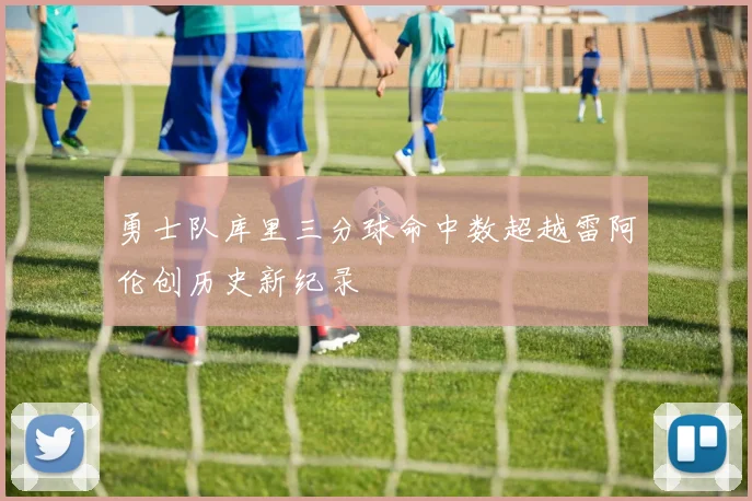 勇士队库里三分球命中数超越雷阿伦创历史新纪录