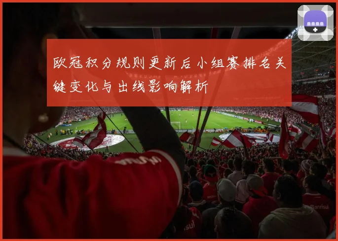 欧冠积分规则更新后小组赛排名关键变化与出线影响解析