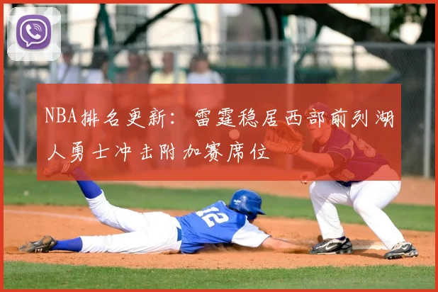 NBA排名更新：雷霆稳居西部前列湖人勇士冲击附加赛席位