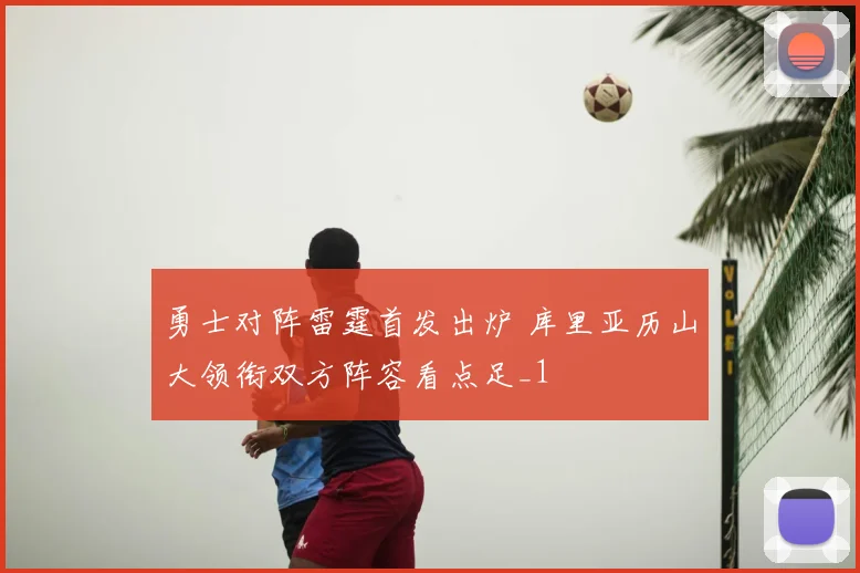 勇士对阵雷霆首发出炉 库里亚历山大领衔双方阵容看点足_1