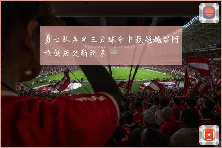 勇士队库里三分球命中数超越雷阿伦创历史新纪录