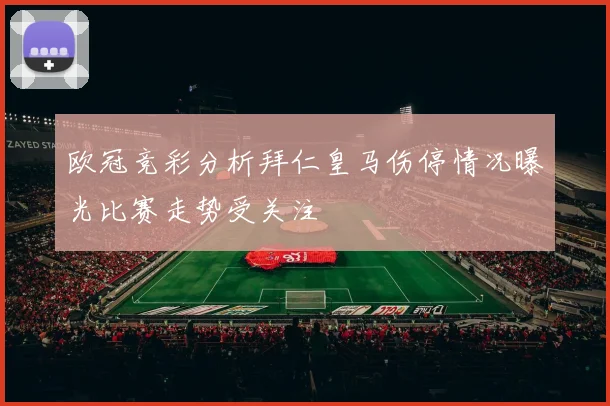 欧冠竞彩分析拜仁皇马伤停情况曝光比赛走势受关注