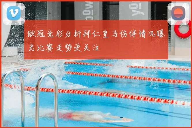 欧冠竞彩分析拜仁皇马伤停情况曝光比赛走势受关注