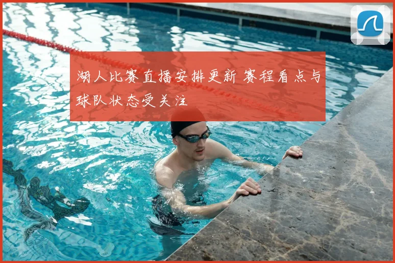 湖人比赛直播安排更新 赛程看点与球队状态受关注
