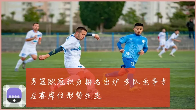 男篮欧冠积分排名出炉 多队竞争季后赛席位形势生变