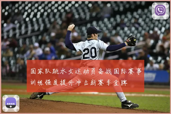 国家队跳水女运动员备战国际赛事训练强度提升冲击新赛季金牌