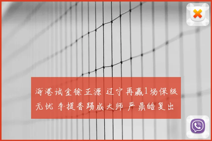 海港试金徐正源 辽宁再赢1场保级无忧 李提香踢成大师 严鼎皓复出