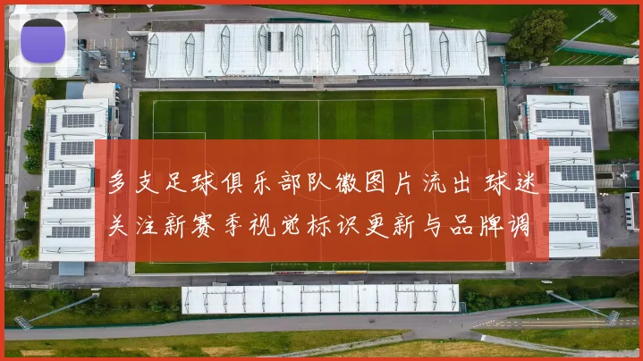 多支足球俱乐部队徽图片流出 球迷关注新赛季视觉标识更新与品牌调整