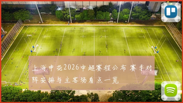 上海申花2026中超赛程公布 赛季对阵安排与主客场看点一览