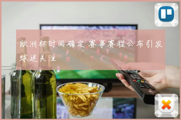 欧洲杯时间确定 赛事赛程公布引发球迷关注