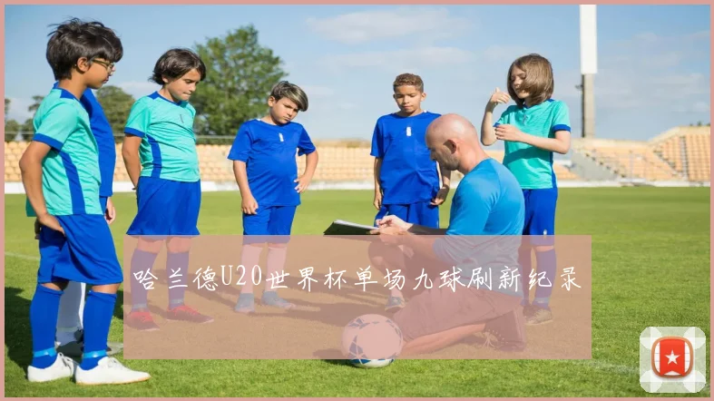 哈兰德U20世界杯单场九球刷新纪录