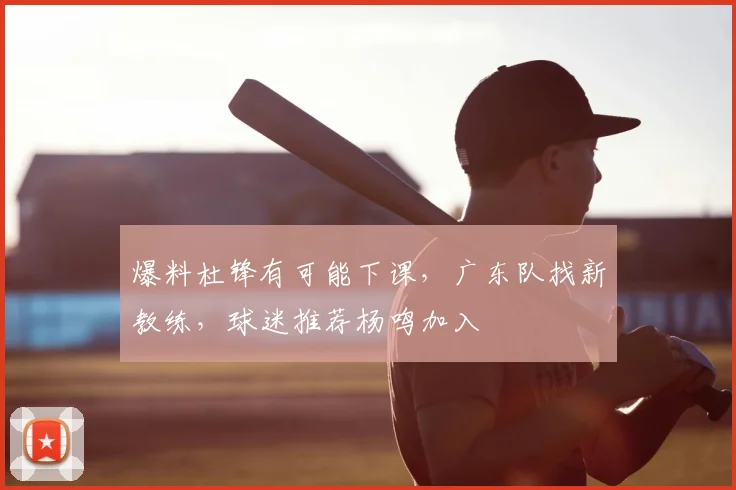 爆料杜锋有可能下课,广东队找新教练,球迷推荐杨鸣加入