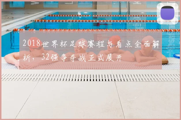 2018世界杯足球赛程与看点全面解析,32强争夺战正式展开