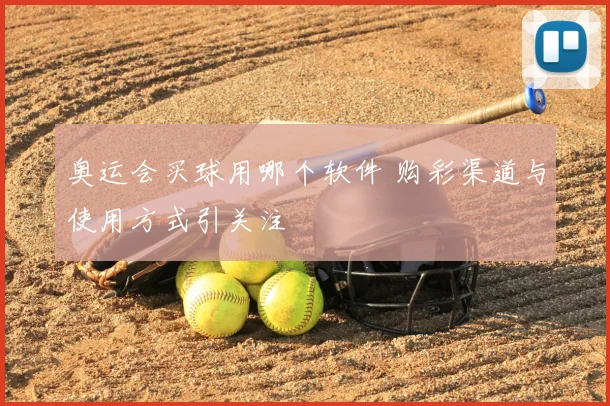 奥运会买球用哪个软件 购彩渠道与使用方式引关注