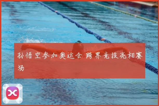孙悟空参加奥运会 跨界竞技亮相赛场