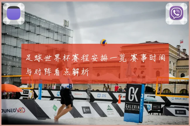 足球世界杯赛程安排一览 赛事时间与对阵看点解析