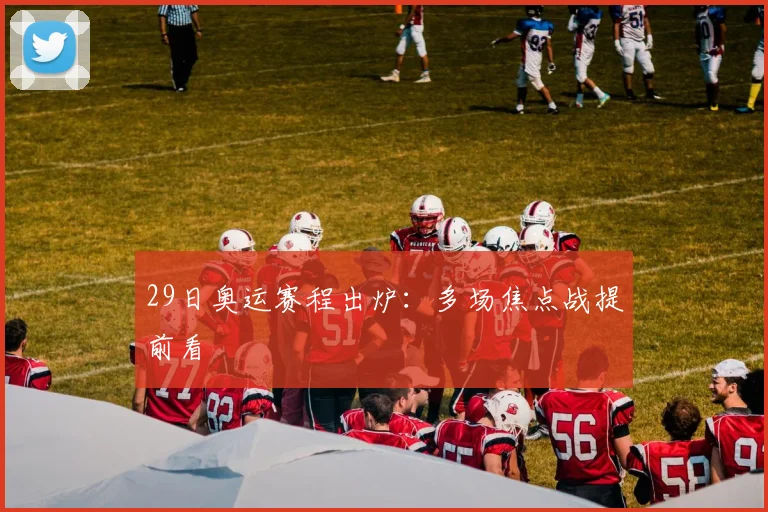 29日奥运赛程出炉:多场焦点战提前看