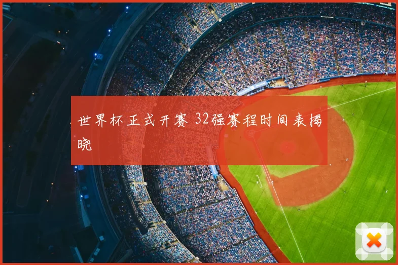 世界杯正式开赛 32强赛程时间表揭晓