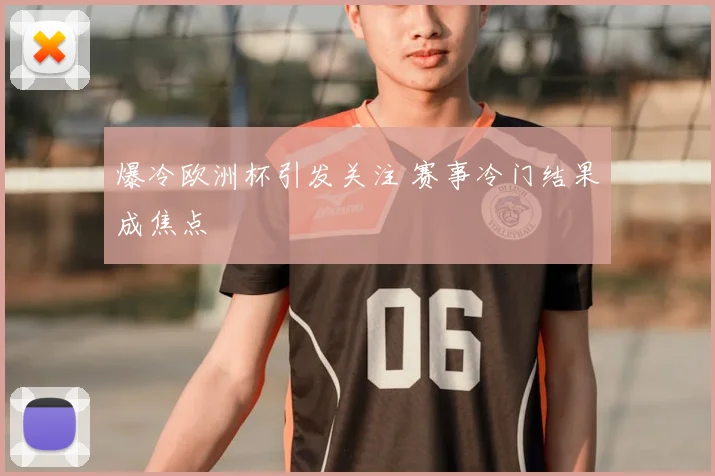 爆冷欧洲杯引发关注 赛事冷门结果成焦点