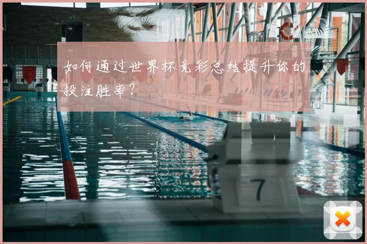 如何通过世界杯竞彩总结提升你的投注胜率？