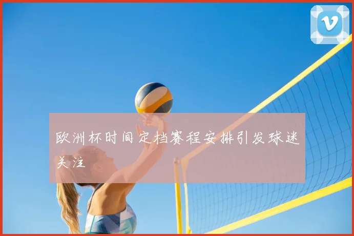 欧洲杯时间定档赛程安排引发球迷关注