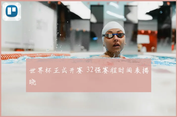 世界杯正式开赛 32强赛程时间表揭晓