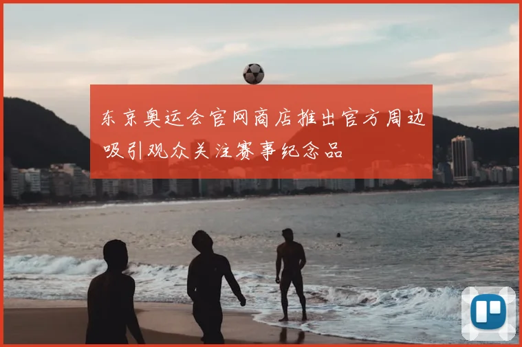 东京奥运会官网商店推出官方周边 吸引观众关注赛事纪念品