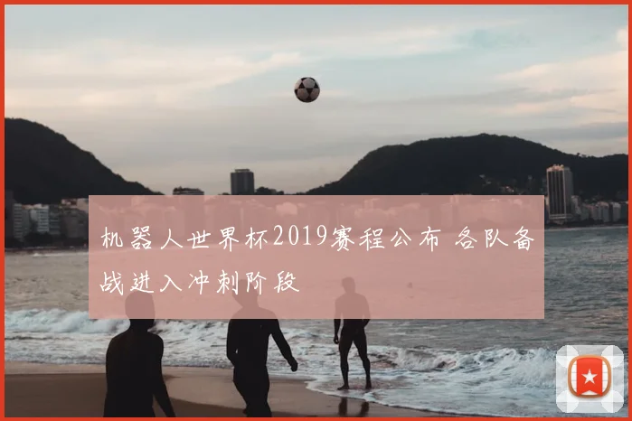 机器人世界杯2019赛程公布 各队备战进入冲刺阶段