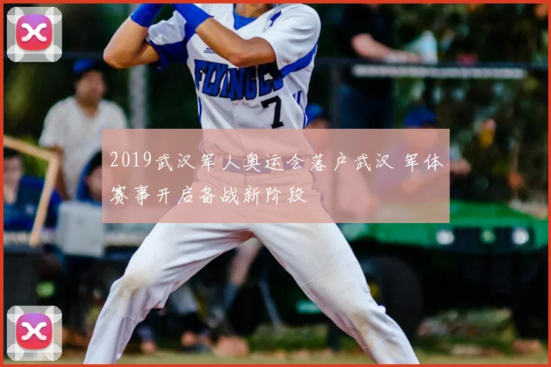 2019武汉军人奥运会落户武汉 军体赛事开启备战新阶段
